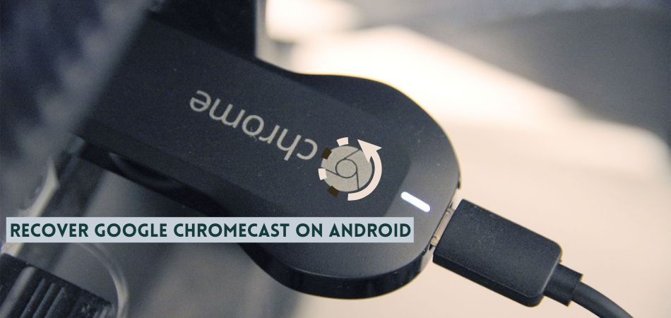 Is It Possible To Recover Google Chromecast On Android